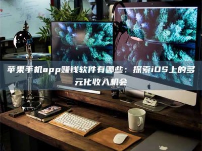 莱芜苹果手机app赚钱软件有哪些：探索iOS上的多元化收入机会