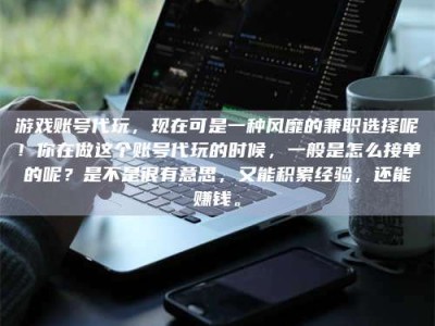 莱芜游戏账号代玩，现在可是一种风靡的兼职选择呢！你在做这个账号代玩的时候，一般是怎么接单的呢？是不是很有意思，又能积累经验，还能赚钱。