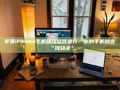 莱芜苹果iPhone手机赚钱软件排行：你的手机秒变“钱袋子”