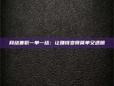 莱芜网络兼职一单一结：让赚钱变得简单又透明