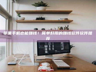 莱芜苹果手机也能赚钱！简单好用的赚钱软件软件推荐