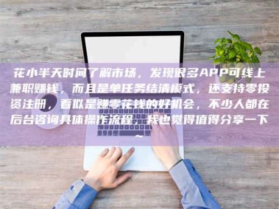 莱芜花小半天时间了解市场，发现很多APP可线上兼职赚钱，而且是单任务结清模式，还支持零投资注册，看似是赚零花钱的好机会，不少人都在后台咨询具体操作流程，我也觉得值得分享一下~