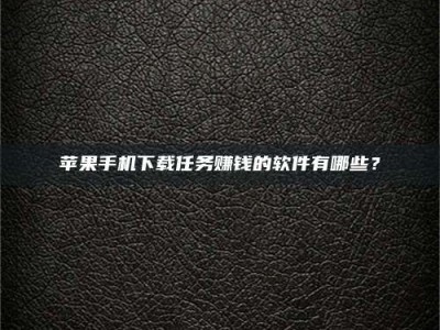 莱芜苹果手机下载任务赚钱的软件有哪些？