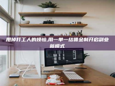 莱芜甩掉打工人的烦恼,用一单一结佣金制开启副业新模式