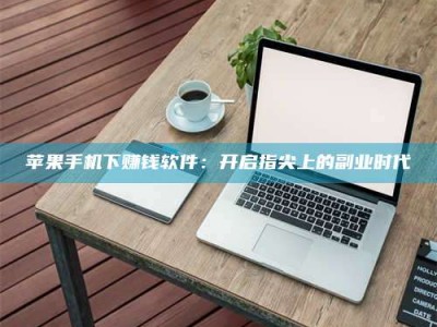 莱芜苹果手机下赚钱软件：开启指尖上的副业时代